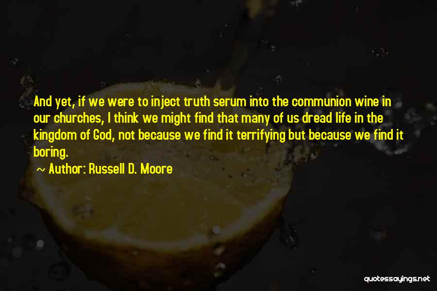 Russell D. Moore Quotes: And Yet, If We Were To Inject Truth Serum Into The Communion Wine In Our Churches, I Think We Might