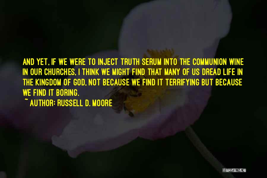 Russell D. Moore Quotes: And Yet, If We Were To Inject Truth Serum Into The Communion Wine In Our Churches, I Think We Might