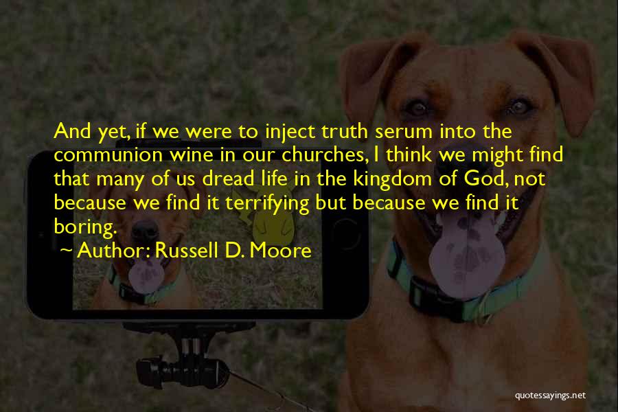 Russell D. Moore Quotes: And Yet, If We Were To Inject Truth Serum Into The Communion Wine In Our Churches, I Think We Might