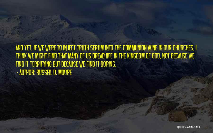 Russell D. Moore Quotes: And Yet, If We Were To Inject Truth Serum Into The Communion Wine In Our Churches, I Think We Might