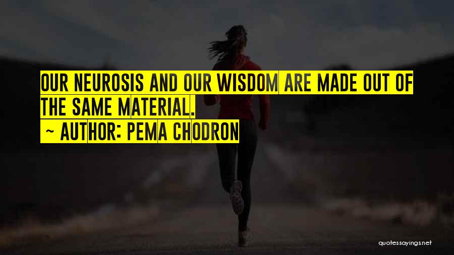 Pema Chodron Quotes: Our Neurosis And Our Wisdom Are Made Out Of The Same Material.