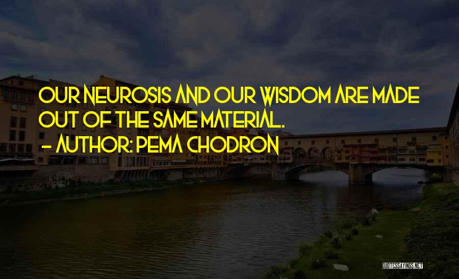 Pema Chodron Quotes: Our Neurosis And Our Wisdom Are Made Out Of The Same Material.