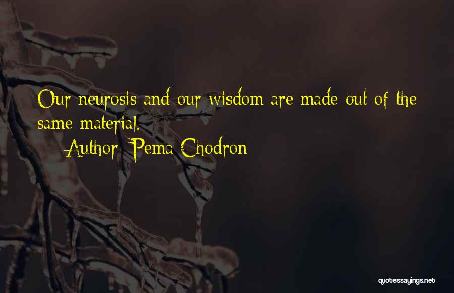 Pema Chodron Quotes: Our Neurosis And Our Wisdom Are Made Out Of The Same Material.