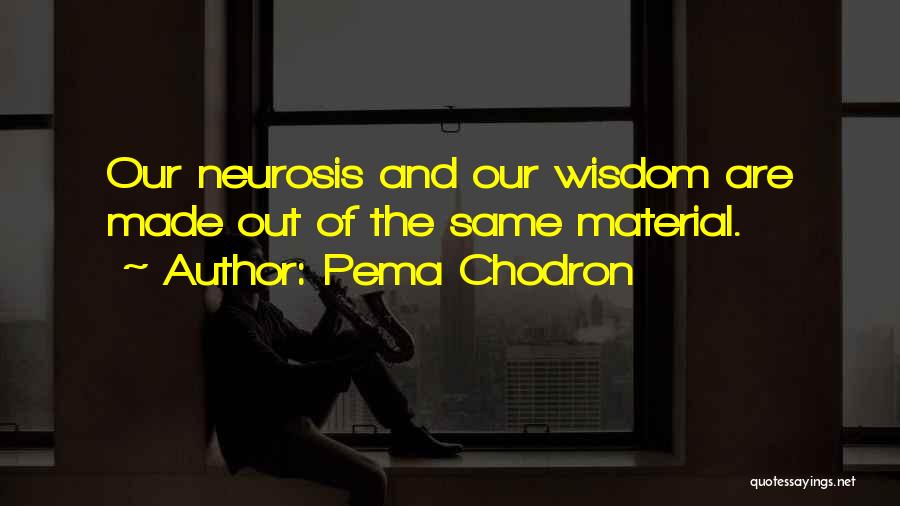 Pema Chodron Quotes: Our Neurosis And Our Wisdom Are Made Out Of The Same Material.