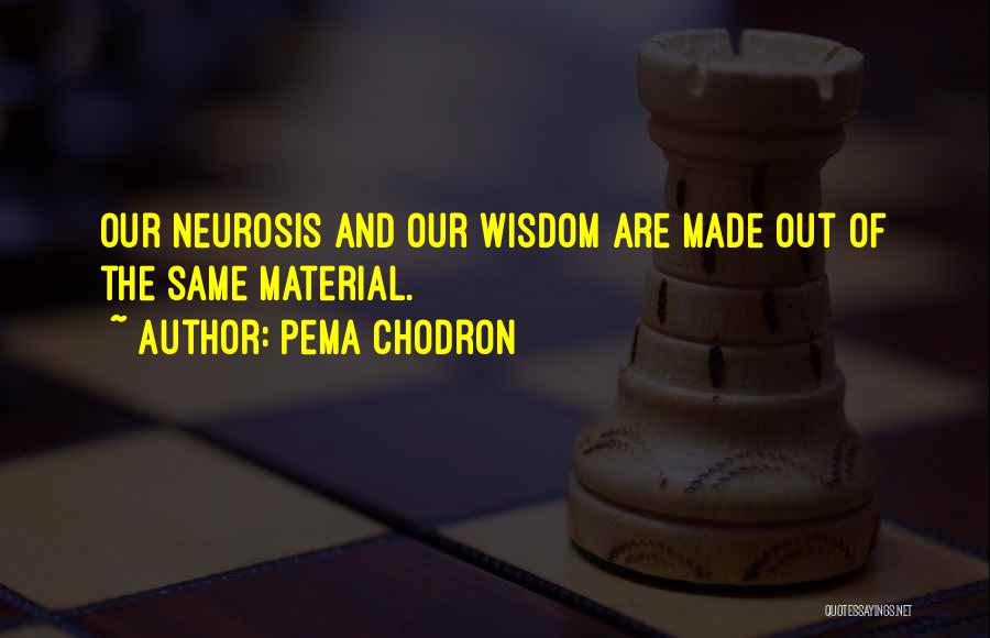 Pema Chodron Quotes: Our Neurosis And Our Wisdom Are Made Out Of The Same Material.