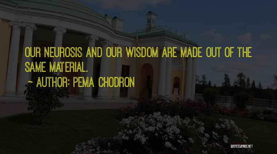 Pema Chodron Quotes: Our Neurosis And Our Wisdom Are Made Out Of The Same Material.