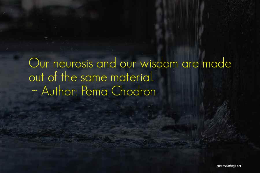 Pema Chodron Quotes: Our Neurosis And Our Wisdom Are Made Out Of The Same Material.