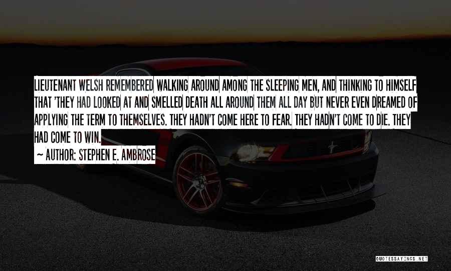 Stephen E. Ambrose Quotes: Lieutenant Welsh Remembered Walking Around Among The Sleeping Men, And Thinking To Himself That 'they Had Looked At And Smelled
