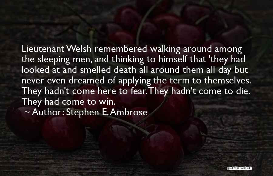 Stephen E. Ambrose Quotes: Lieutenant Welsh Remembered Walking Around Among The Sleeping Men, And Thinking To Himself That 'they Had Looked At And Smelled