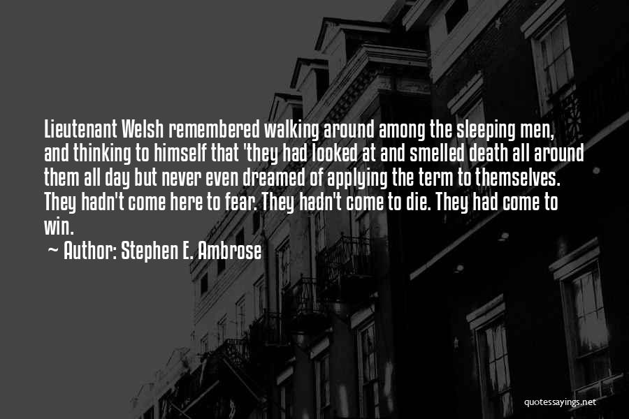 Stephen E. Ambrose Quotes: Lieutenant Welsh Remembered Walking Around Among The Sleeping Men, And Thinking To Himself That 'they Had Looked At And Smelled