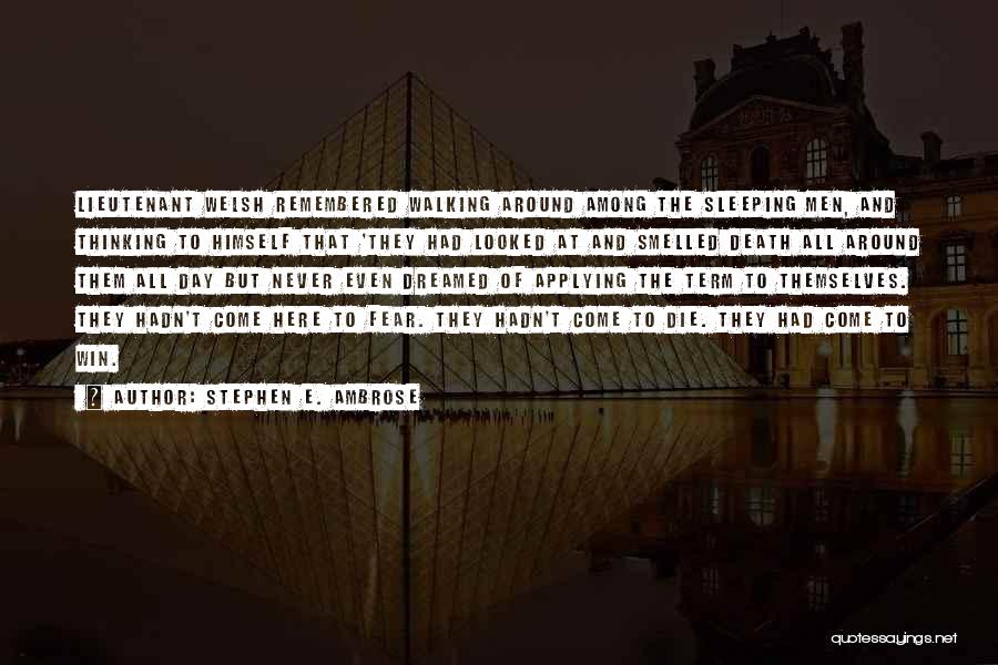 Stephen E. Ambrose Quotes: Lieutenant Welsh Remembered Walking Around Among The Sleeping Men, And Thinking To Himself That 'they Had Looked At And Smelled