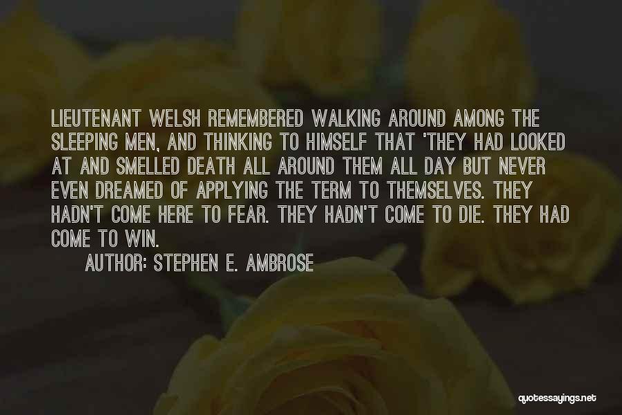Stephen E. Ambrose Quotes: Lieutenant Welsh Remembered Walking Around Among The Sleeping Men, And Thinking To Himself That 'they Had Looked At And Smelled