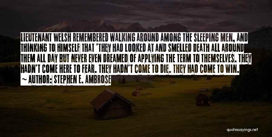 Stephen E. Ambrose Quotes: Lieutenant Welsh Remembered Walking Around Among The Sleeping Men, And Thinking To Himself That 'they Had Looked At And Smelled
