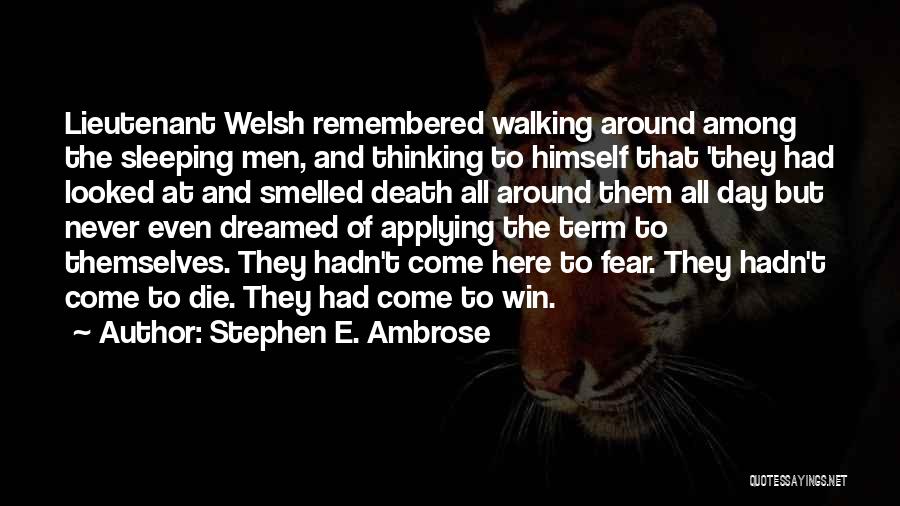 Stephen E. Ambrose Quotes: Lieutenant Welsh Remembered Walking Around Among The Sleeping Men, And Thinking To Himself That 'they Had Looked At And Smelled