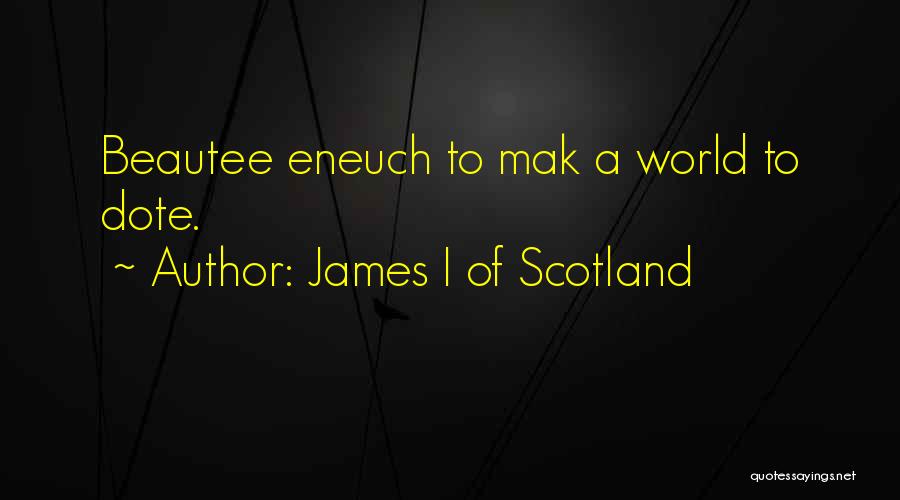 James I Of Scotland Quotes: Beautee Eneuch To Mak A World To Dote.