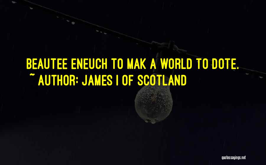 James I Of Scotland Quotes: Beautee Eneuch To Mak A World To Dote.