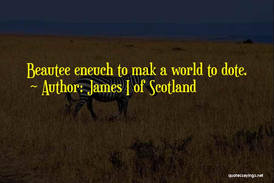 James I Of Scotland Quotes: Beautee Eneuch To Mak A World To Dote.