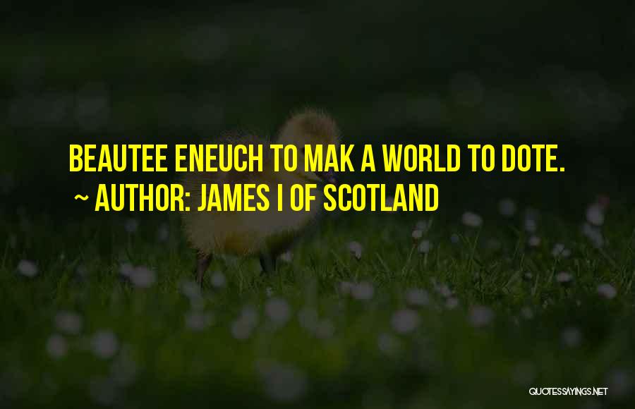 James I Of Scotland Quotes: Beautee Eneuch To Mak A World To Dote.