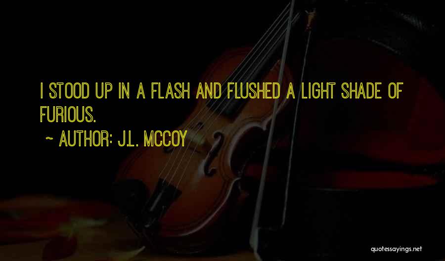 J.L. McCoy Quotes: I Stood Up In A Flash And Flushed A Light Shade Of Furious.