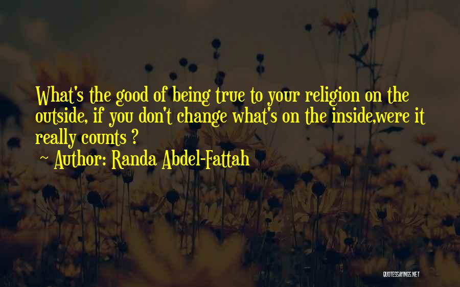 Randa Abdel-Fattah Quotes: What's The Good Of Being True To Your Religion On The Outside, If You Don't Change What's On The Inside,were
