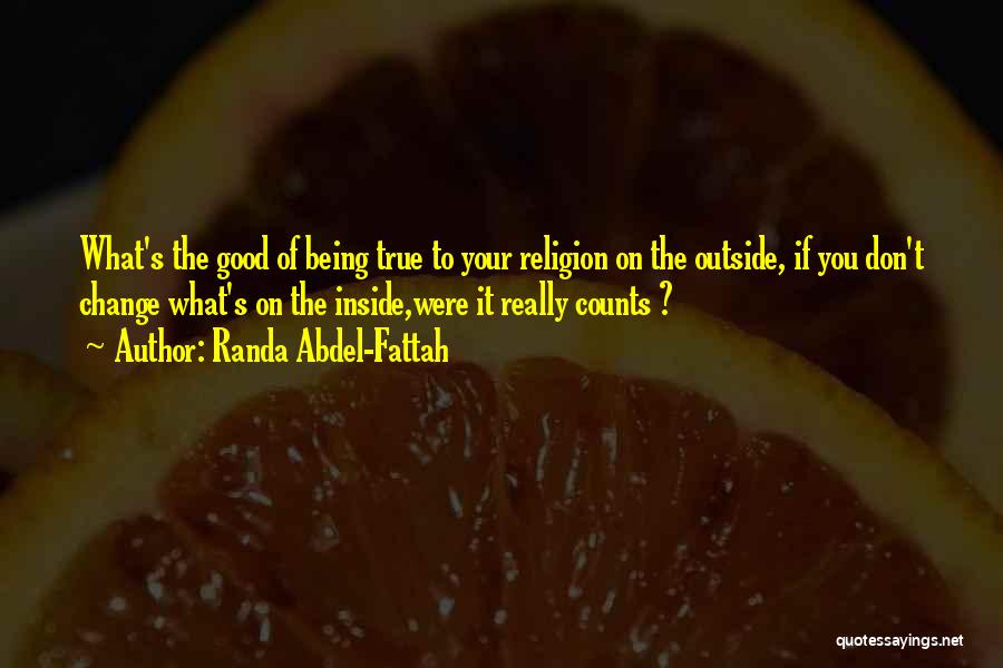 Randa Abdel-Fattah Quotes: What's The Good Of Being True To Your Religion On The Outside, If You Don't Change What's On The Inside,were