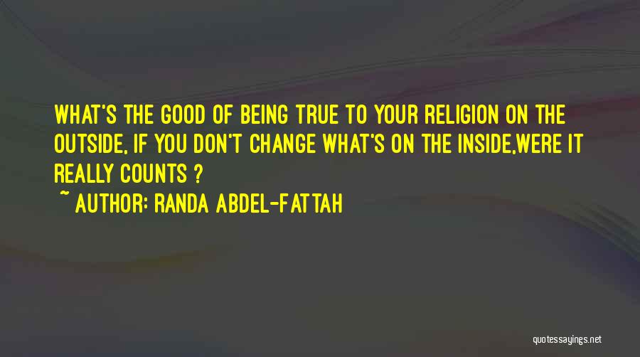 Randa Abdel-Fattah Quotes: What's The Good Of Being True To Your Religion On The Outside, If You Don't Change What's On The Inside,were