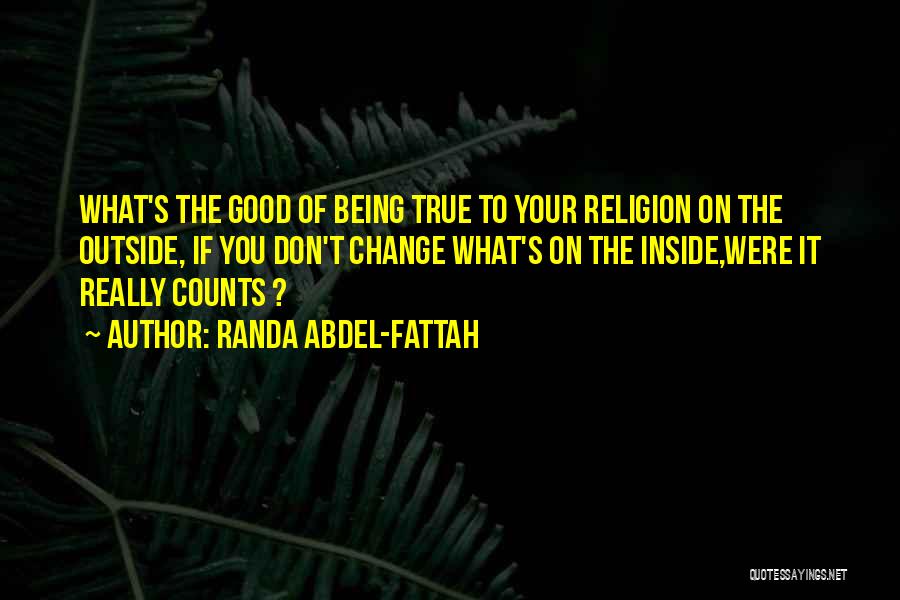 Randa Abdel-Fattah Quotes: What's The Good Of Being True To Your Religion On The Outside, If You Don't Change What's On The Inside,were