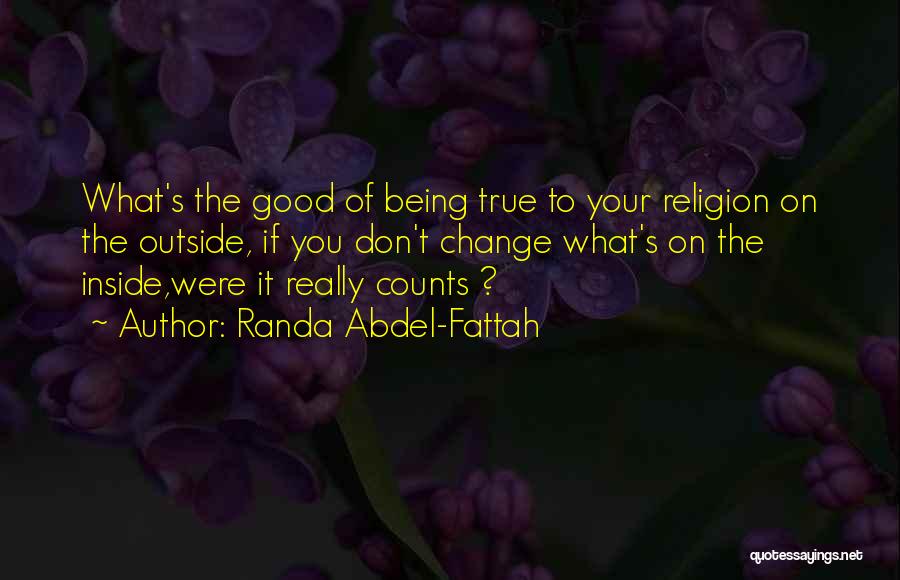 Randa Abdel-Fattah Quotes: What's The Good Of Being True To Your Religion On The Outside, If You Don't Change What's On The Inside,were