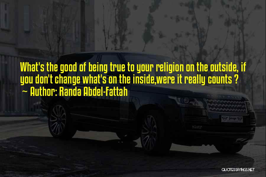 Randa Abdel-Fattah Quotes: What's The Good Of Being True To Your Religion On The Outside, If You Don't Change What's On The Inside,were