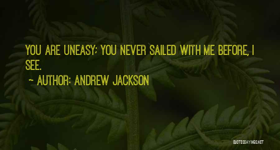 Andrew Jackson Quotes: You Are Uneasy; You Never Sailed With Me Before, I See.