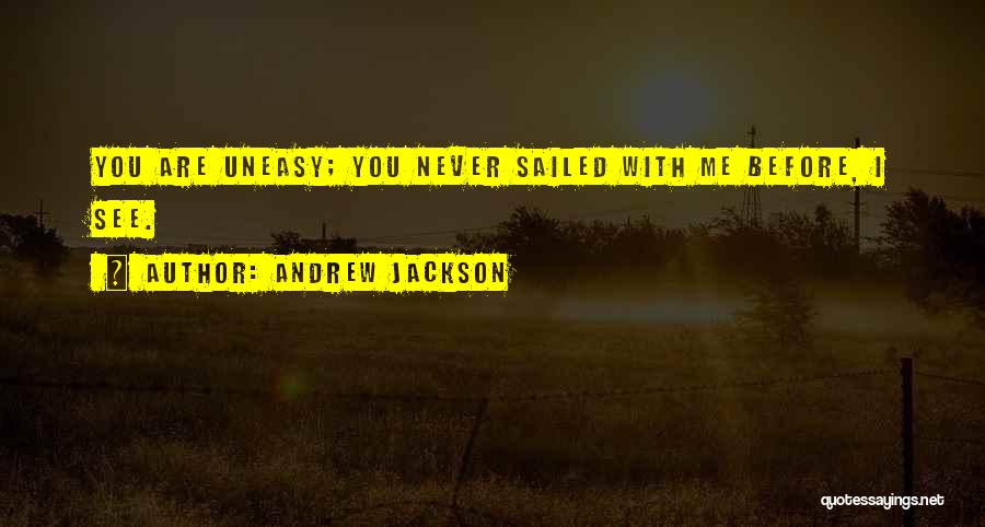 Andrew Jackson Quotes: You Are Uneasy; You Never Sailed With Me Before, I See.