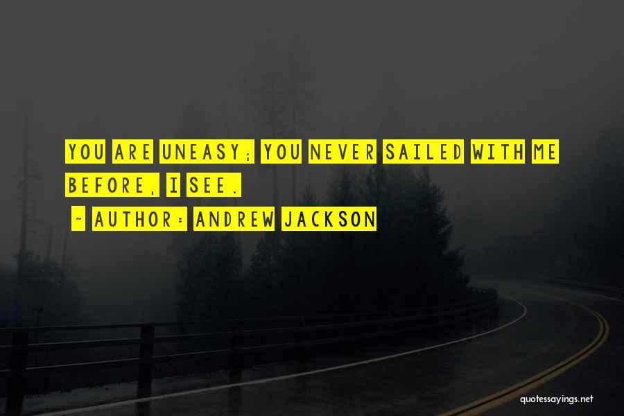 Andrew Jackson Quotes: You Are Uneasy; You Never Sailed With Me Before, I See.