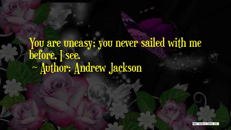 Andrew Jackson Quotes: You Are Uneasy; You Never Sailed With Me Before, I See.