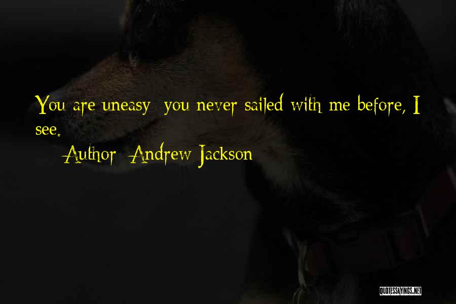Andrew Jackson Quotes: You Are Uneasy; You Never Sailed With Me Before, I See.