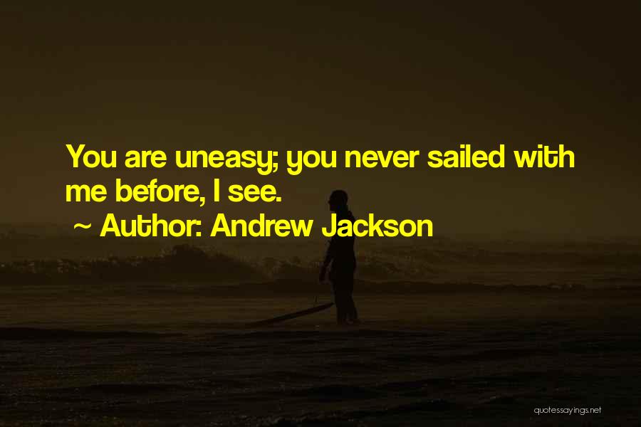 Andrew Jackson Quotes: You Are Uneasy; You Never Sailed With Me Before, I See.