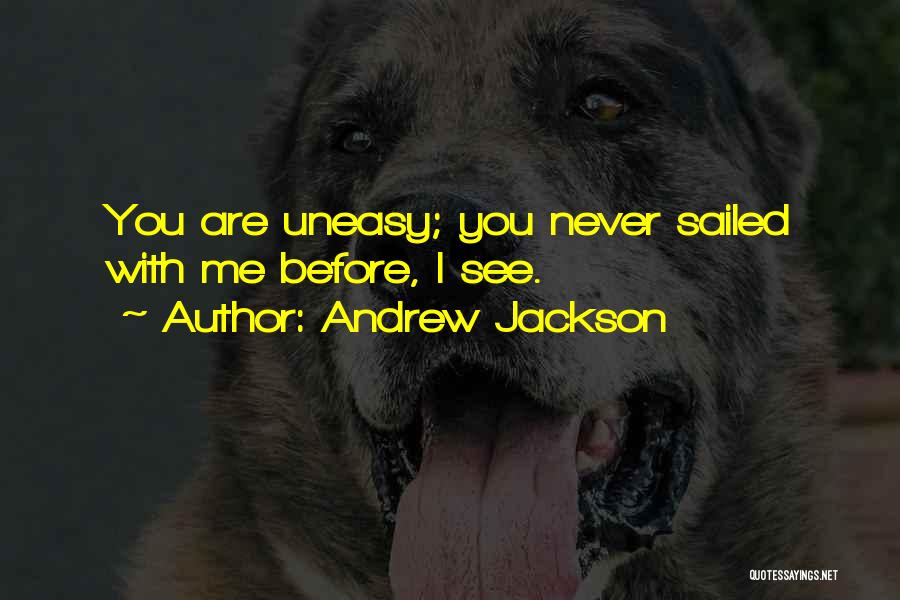 Andrew Jackson Quotes: You Are Uneasy; You Never Sailed With Me Before, I See.