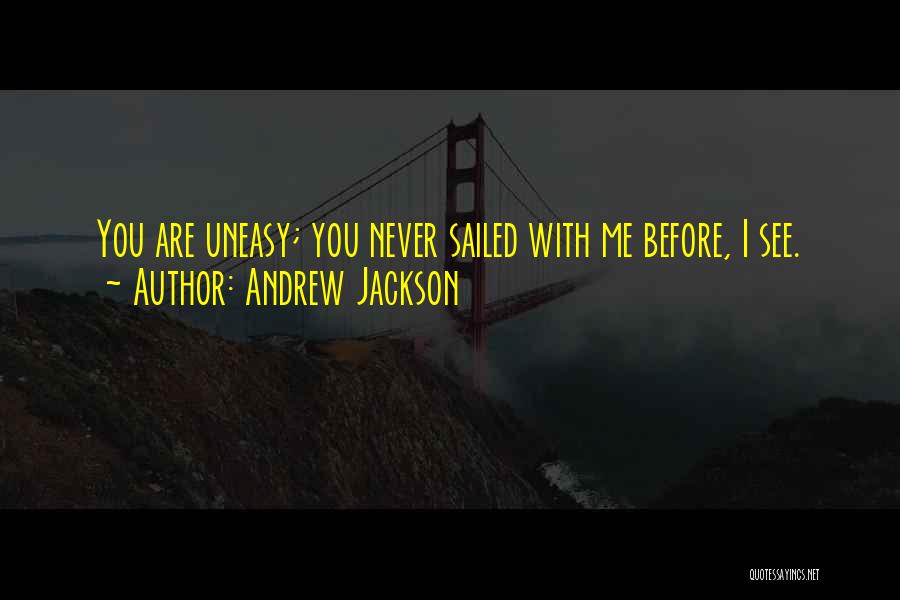 Andrew Jackson Quotes: You Are Uneasy; You Never Sailed With Me Before, I See.