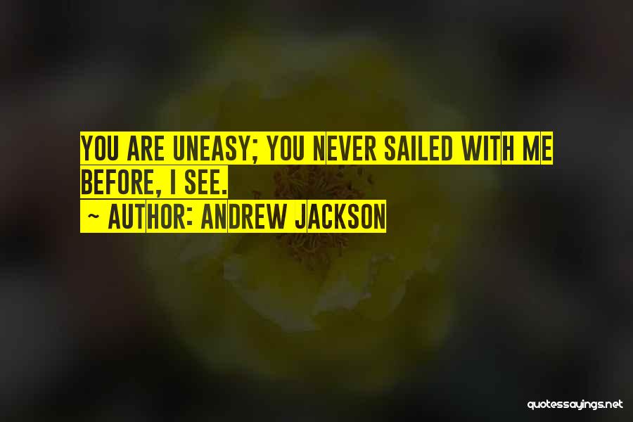 Andrew Jackson Quotes: You Are Uneasy; You Never Sailed With Me Before, I See.
