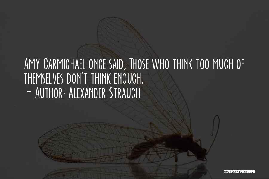 Alexander Strauch Quotes: Amy Carmichael Once Said, Those Who Think Too Much Of Themselves Don't Think Enough.