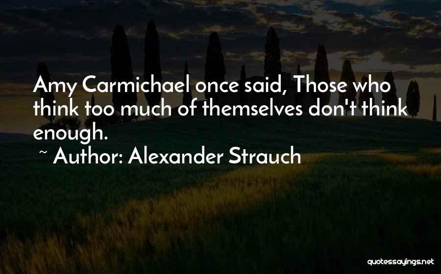Alexander Strauch Quotes: Amy Carmichael Once Said, Those Who Think Too Much Of Themselves Don't Think Enough.