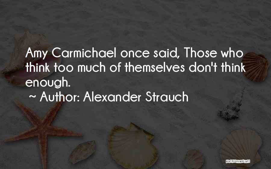 Alexander Strauch Quotes: Amy Carmichael Once Said, Those Who Think Too Much Of Themselves Don't Think Enough.