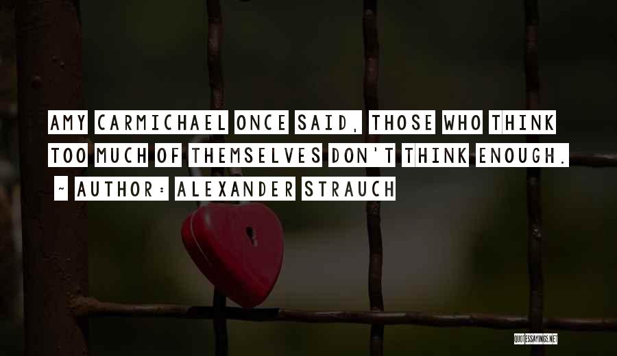 Alexander Strauch Quotes: Amy Carmichael Once Said, Those Who Think Too Much Of Themselves Don't Think Enough.