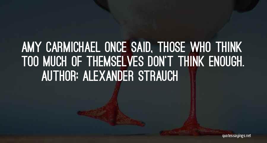 Alexander Strauch Quotes: Amy Carmichael Once Said, Those Who Think Too Much Of Themselves Don't Think Enough.