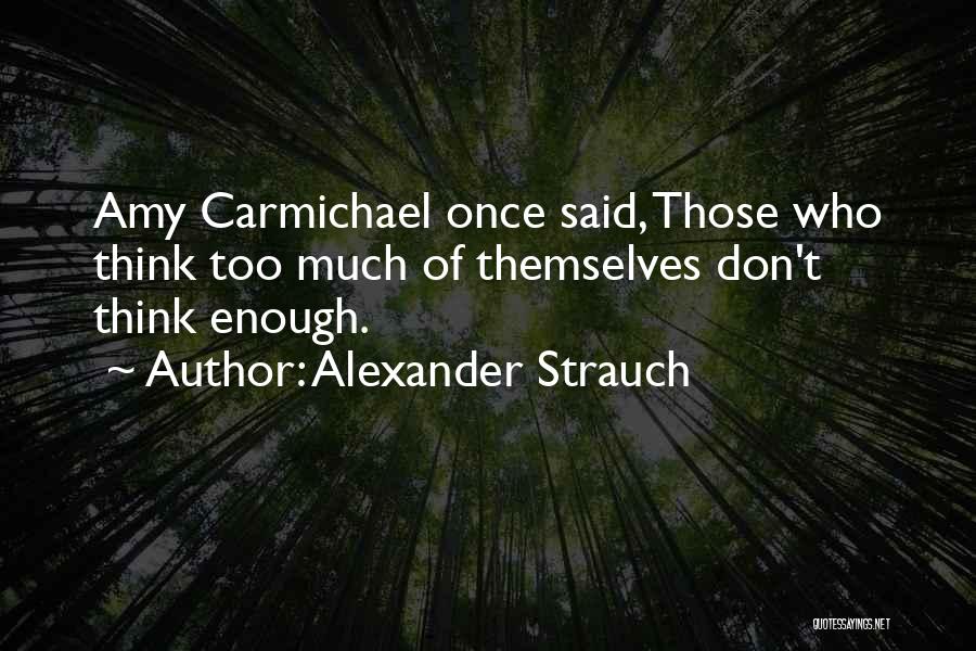 Alexander Strauch Quotes: Amy Carmichael Once Said, Those Who Think Too Much Of Themselves Don't Think Enough.