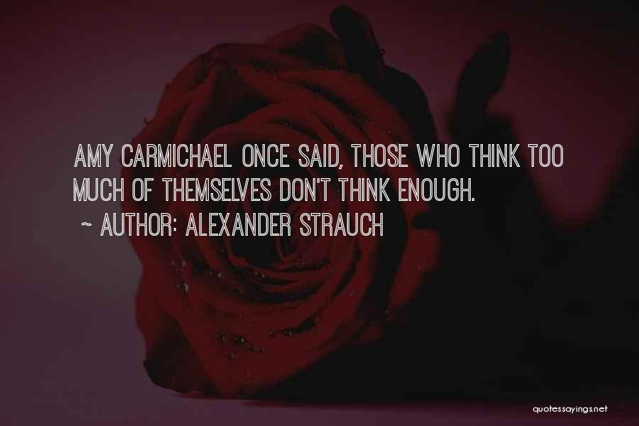 Alexander Strauch Quotes: Amy Carmichael Once Said, Those Who Think Too Much Of Themselves Don't Think Enough.