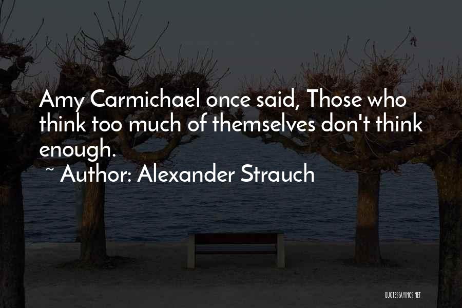 Alexander Strauch Quotes: Amy Carmichael Once Said, Those Who Think Too Much Of Themselves Don't Think Enough.