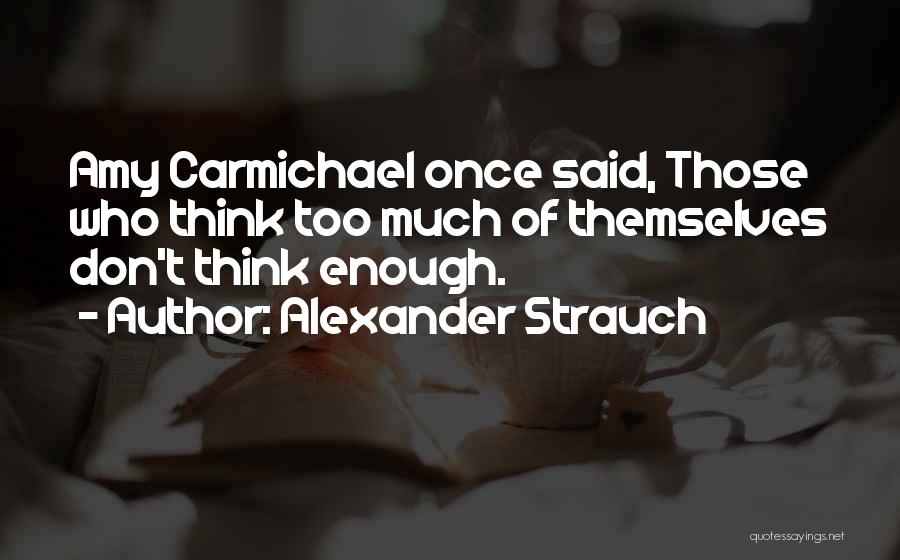Alexander Strauch Quotes: Amy Carmichael Once Said, Those Who Think Too Much Of Themselves Don't Think Enough.