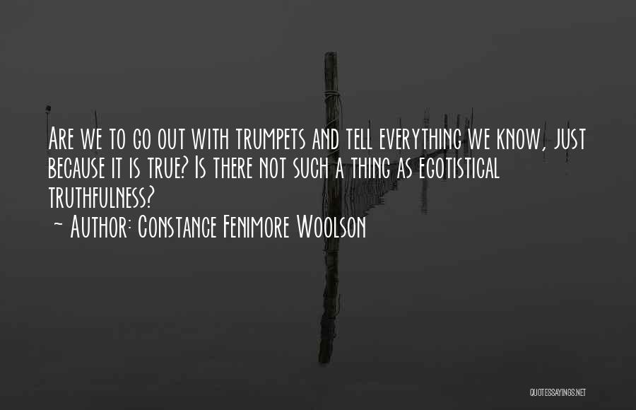 Constance Fenimore Woolson Quotes: Are We To Go Out With Trumpets And Tell Everything We Know, Just Because It Is True? Is There Not