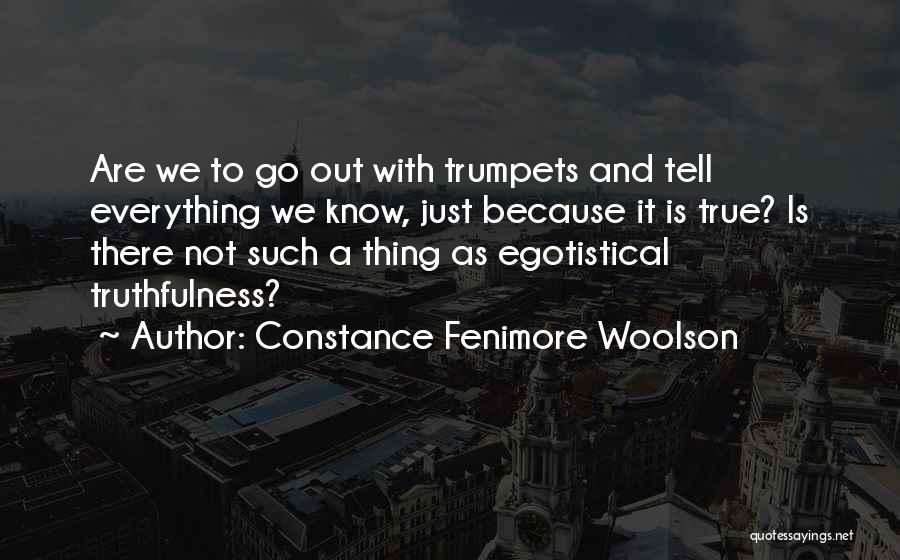 Constance Fenimore Woolson Quotes: Are We To Go Out With Trumpets And Tell Everything We Know, Just Because It Is True? Is There Not