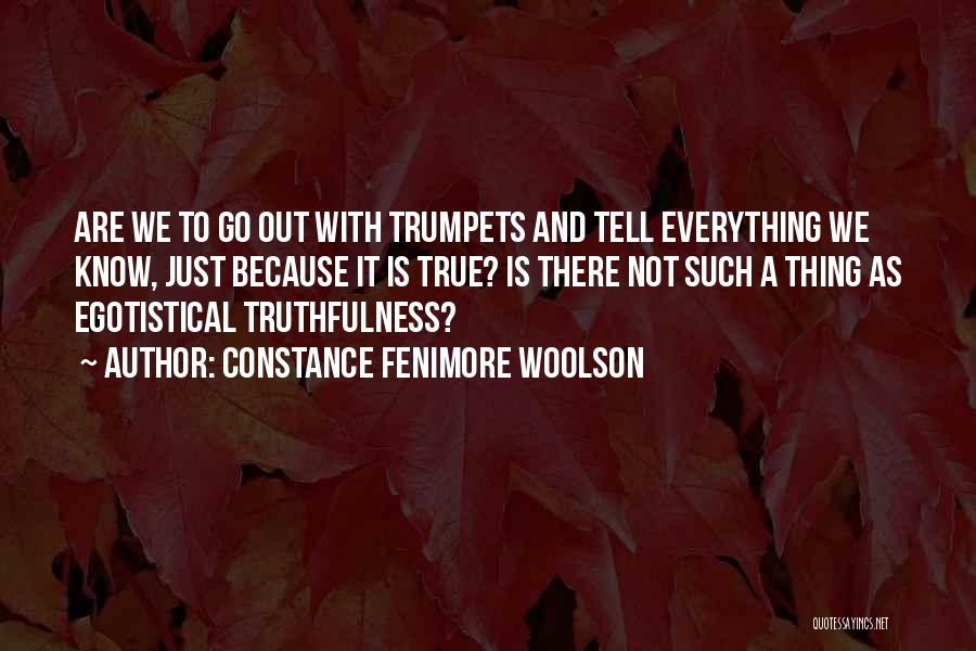 Constance Fenimore Woolson Quotes: Are We To Go Out With Trumpets And Tell Everything We Know, Just Because It Is True? Is There Not